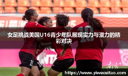 女足挑战美国U16青少年队展现实力与潜力的精彩对决