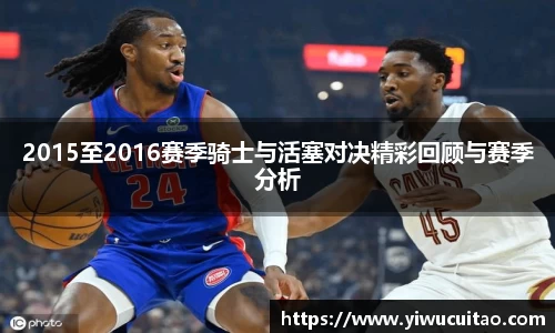 2015至2016赛季骑士与活塞对决精彩回顾与赛季分析