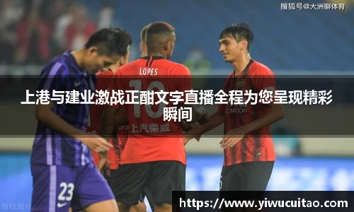上港与建业激战正酣文字直播全程为您呈现精彩瞬间