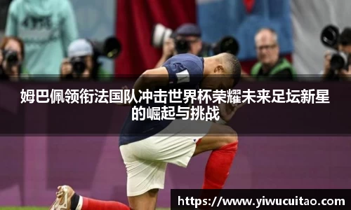姆巴佩领衔法国队冲击世界杯荣耀未来足坛新星的崛起与挑战