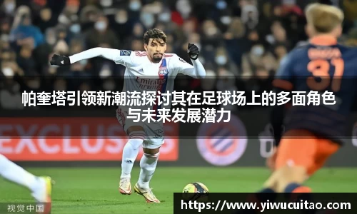 帕奎塔引领新潮流探讨其在足球场上的多面角色与未来发展潜力